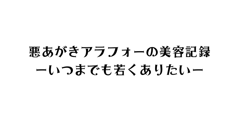 悪あがきアラフォーの美容記録ーいつまでも若くありたいー